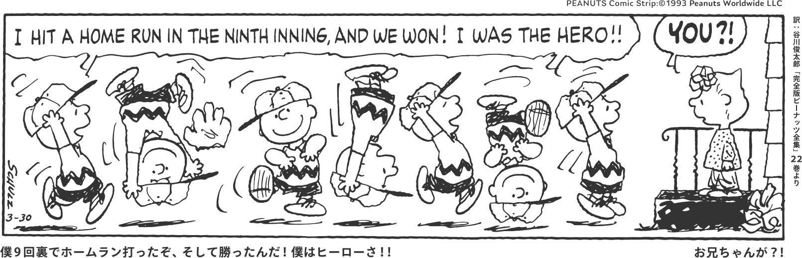 僕9回裏でホームラン打ったぞ、そして勝ったんだ！僕はヒーローさ！！ お兄ちゃんが？！ PEANUTS Comic Strip:©1993 Peanuts Worldwide LLC 訳：谷川俊太郎「完全版ピーナッツ全集」22巻より